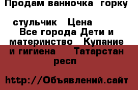 Продам ванночка, горку, стульчик › Цена ­ 300 - Все города Дети и материнство » Купание и гигиена   . Татарстан респ.